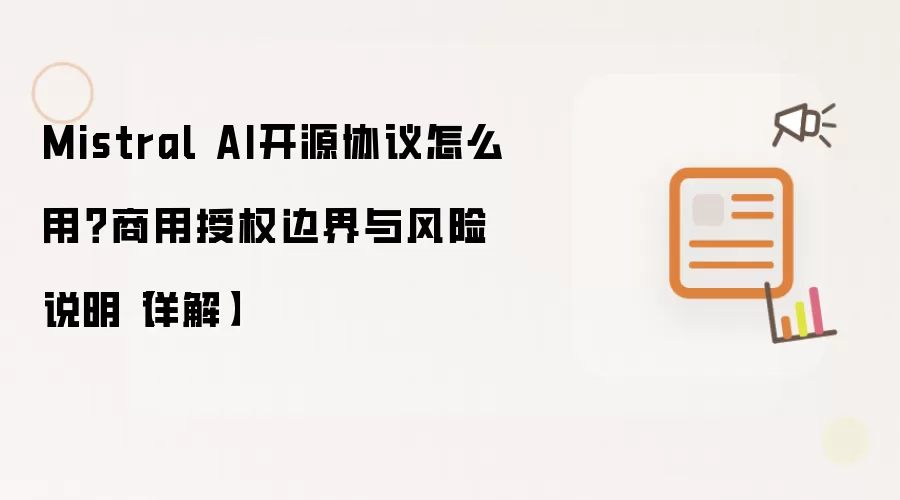Mistral AI开源协议怎么用?商用授权边界与风险说明【详解】