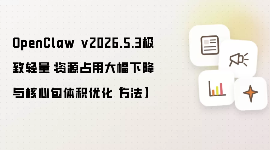 OpenClaw v2026.5.3极致轻量：资源占用大幅下降与核心包体积优化【方法】
