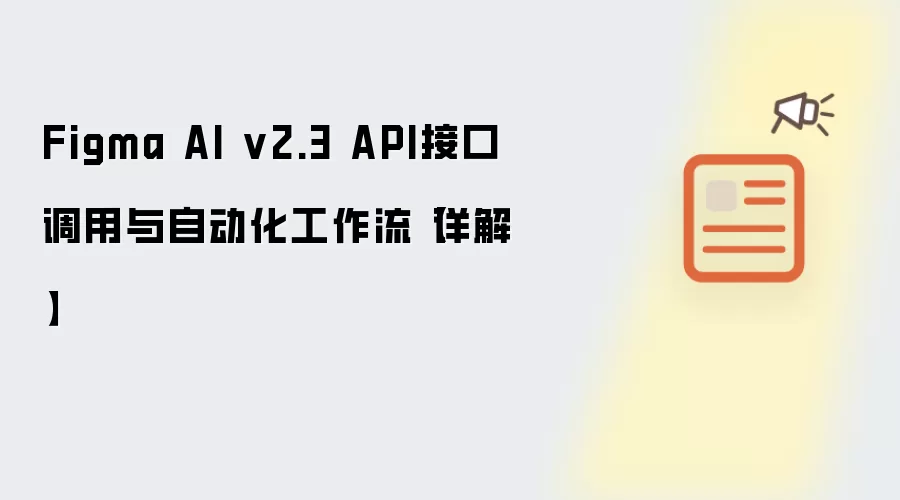 Figma AI v2.3 API接口调用与自动化工作流【详解】