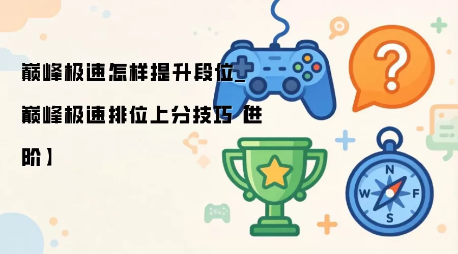 巅峰极速怎样提升段位_巅峰极速排位上分技巧【进阶】