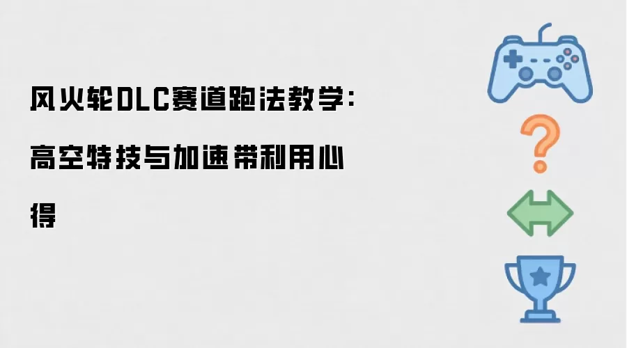 风火轮DLC赛道跑法教学:高空特技与加速带利用心得