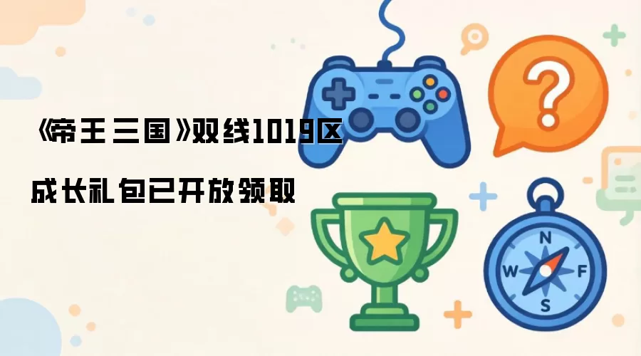 《帝王·三国》双线1019区成长礼包已开放领取