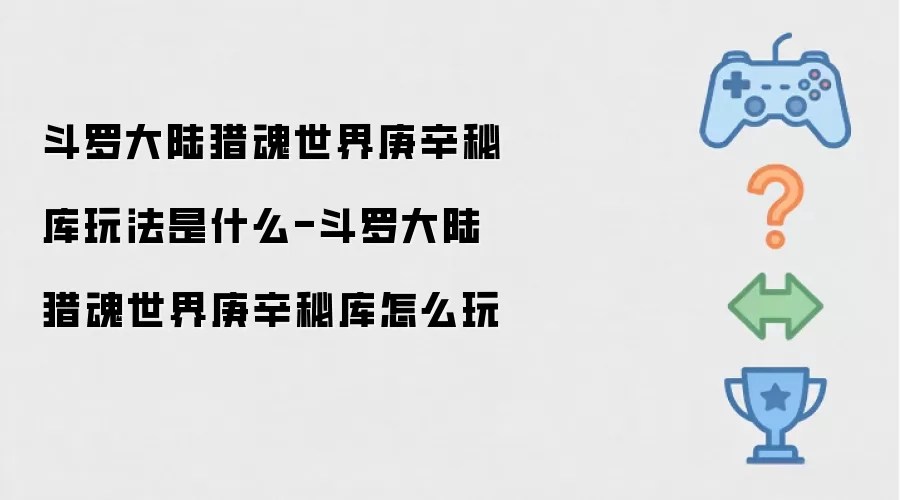 斗罗大陆猎魂世界庚辛秘库玩法是什么-斗罗大陆猎魂世界庚辛秘库怎么玩