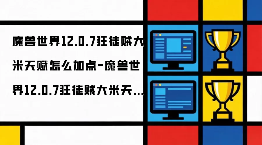 魔兽世界12.0.7狂徒贼大米天赋怎么加点-魔兽世界12.0.7狂徒贼大米天赋加点方法