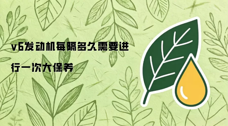 V6发动机大保养究竟需要间隔多久