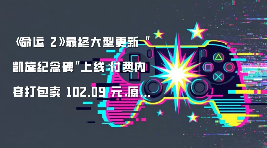 《命运 2》最终大型更新“凯旋纪念碑”上线：付费内容打包卖 102.09 元：原价 859.35 元