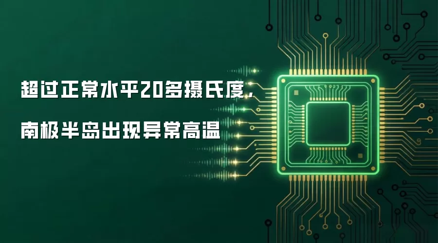 南极半岛高温异常：气温超常高出20多摄氏度