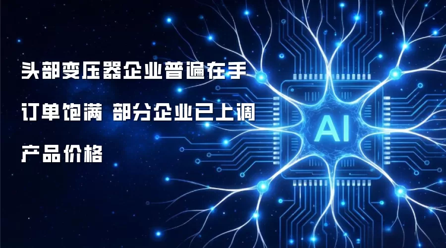 头部变压器企业在手订单普遍饱满 部分企业已上调产品价格