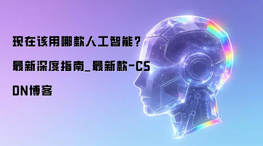 现在该用哪款人工智能 最新深度指南_最新款-CSDN博客