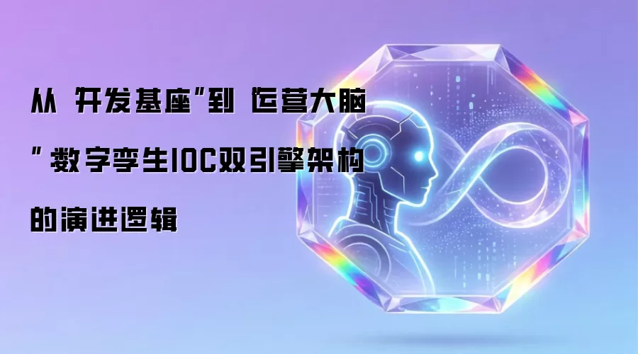 从开发基座到运营大脑：数字孪生IOC双引擎架构的演进逻辑