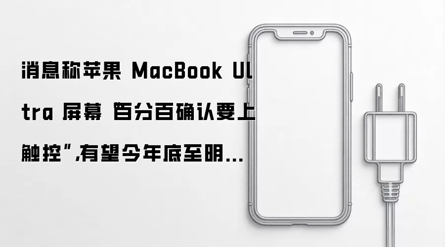 消息称苹果 MacBook Ultra 屏幕百分百确认要上触控:有望今年底至明年初登场