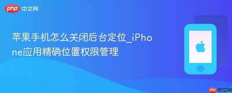 苹果手机如何关闭后台定位_iPhone应用精确位置权限管理