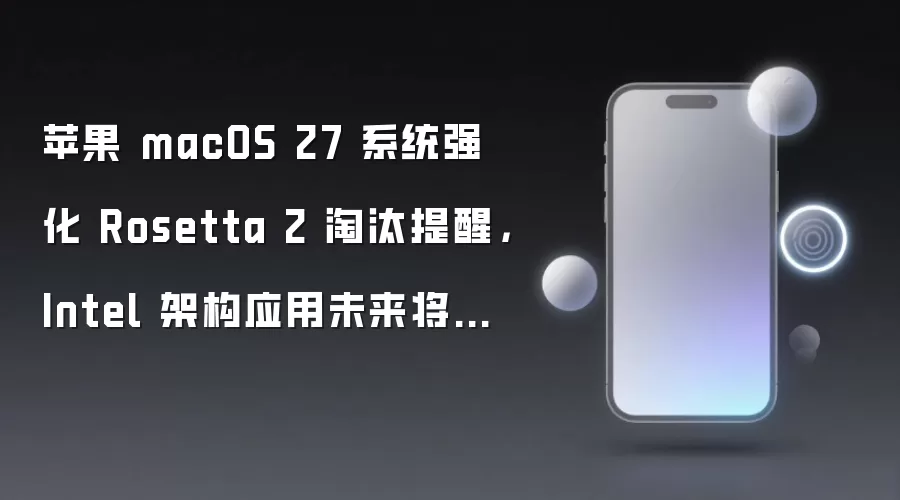 macOS 27 强化 Rosetta 2 淘汰提醒 Intel 架构应用将无法在新系统运行