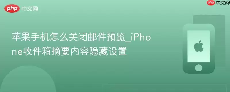 iPhone如何关闭邮件预览 隐藏收件箱摘要内容设置方法