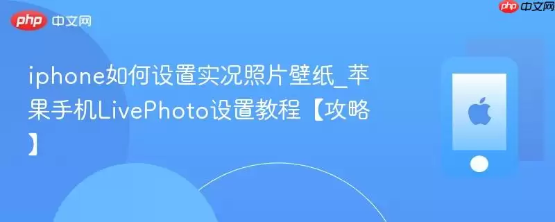 iphone如何设置实况照片壁纸_苹果手机LivePhoto设置教程【攻略】