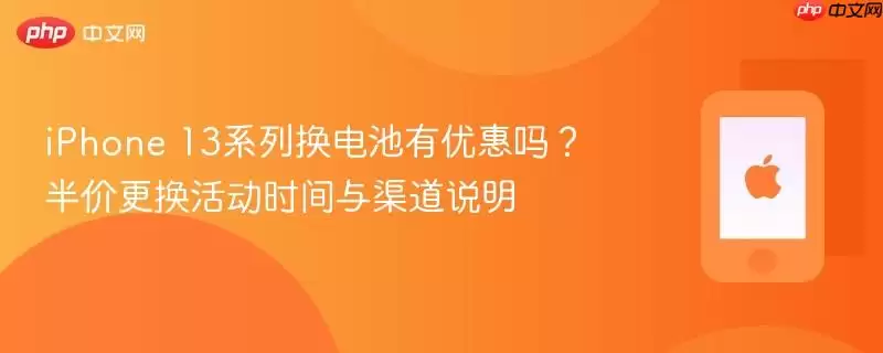 iPhone 13系列电池更换优惠指南 半价活动时间与渠道详细说明