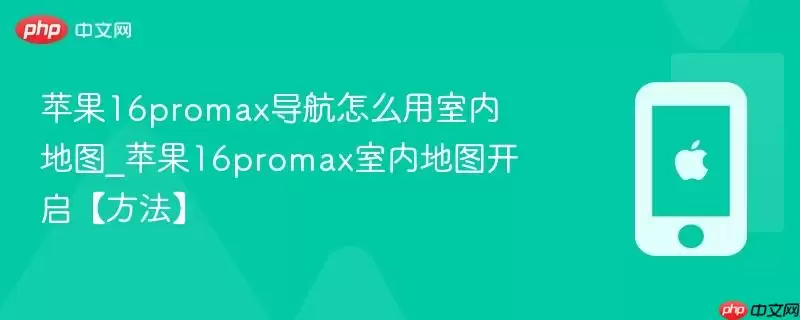 苹果16promax导航如何用室内地图_苹果16promax室内地图开启方法