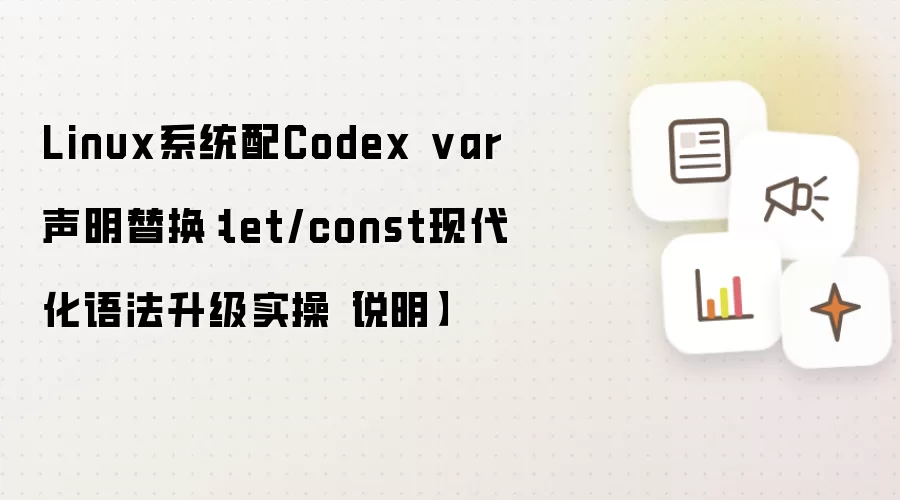 Linux系统配Codex var声明替换：let/const现代化语法升级实操说明