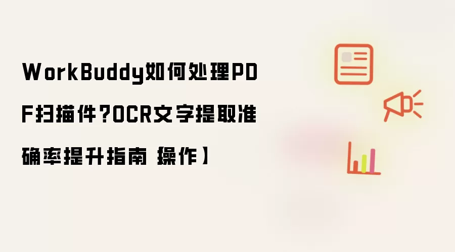 WorkBuddy如何处理PDF扫描件：OCR文字提取准确率提升指南 操作