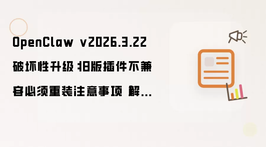 OpenClaw v2026.3.22破坏性升级：旧版插件不兼容 必须重装 注意事项【解答】