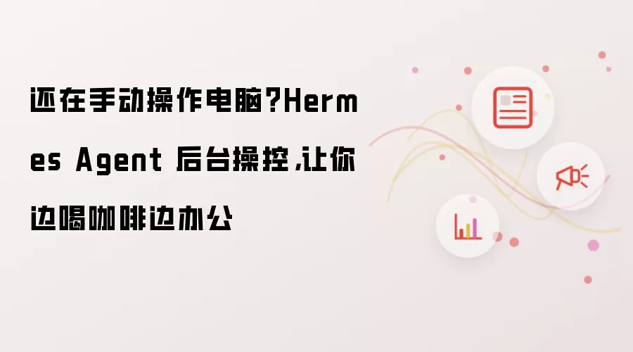 还在手动操作电脑？Hermes Agent 后台操控: 让你边喝咖啡边办公