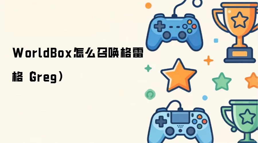 WorldBox怎么召唤格雷格 Greg