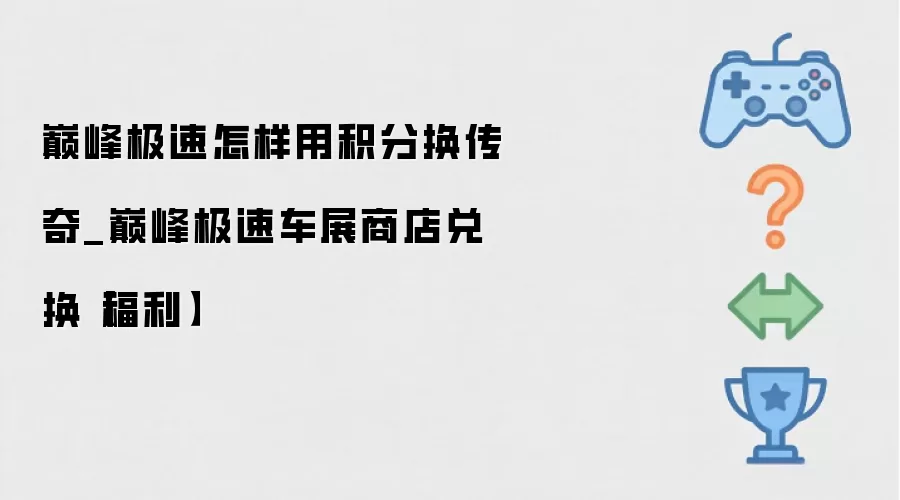 巅峰极速怎样用积分换传奇_巅峰极速车展商店兑换福利