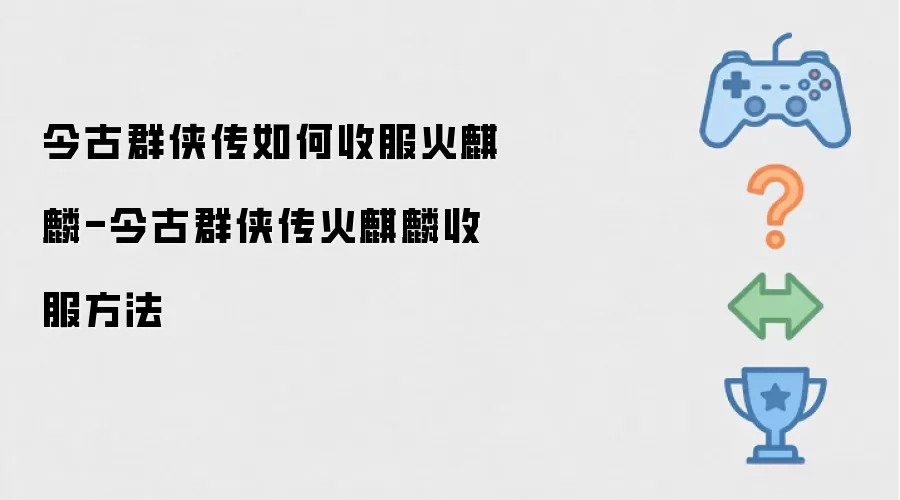 今古群侠传怎么收服火麒麟-今古群侠传火麒麟收服方法