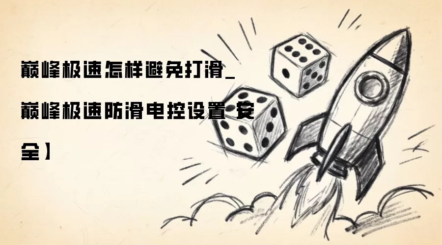 巅峰极速如何避免打滑_巅峰极速防滑电控设置【安全】