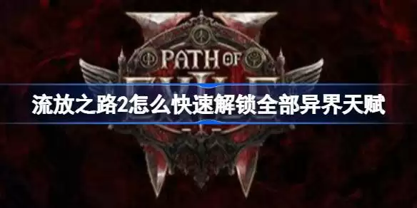 流放之路2如何快速解锁全部异界天赋 流放之路2异界天赋速开攻略指南