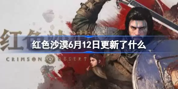 红色沙漠6月12日更新了什么 红色沙漠6月12日版本更新内容一览