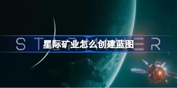 星际矿业蓝图创建方法指南 星际矿业蓝图建造步骤详解