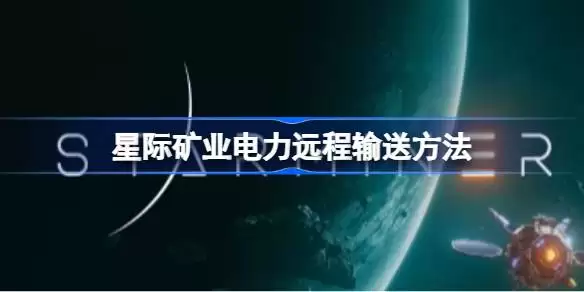 星际矿业如何远程输送电力 星际矿业电力远程输送方法详解