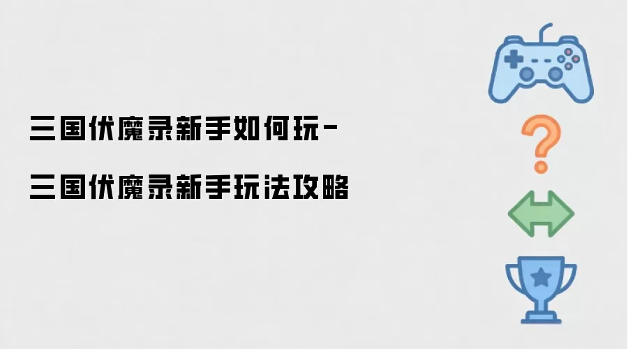 新手如何玩三国伏魔录-三国伏魔录新手玩法攻略
