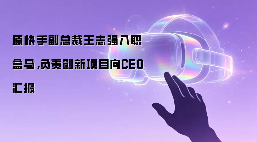 原快手副总裁王志强入职盒马,负责创新项目向CEO汇报