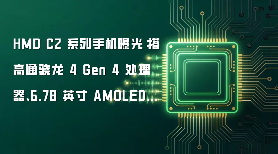 HMD C2 系列手机曝光:搭高通骁龙 4 Gen 4 处理器、6.78 英寸 AMOLED 面板