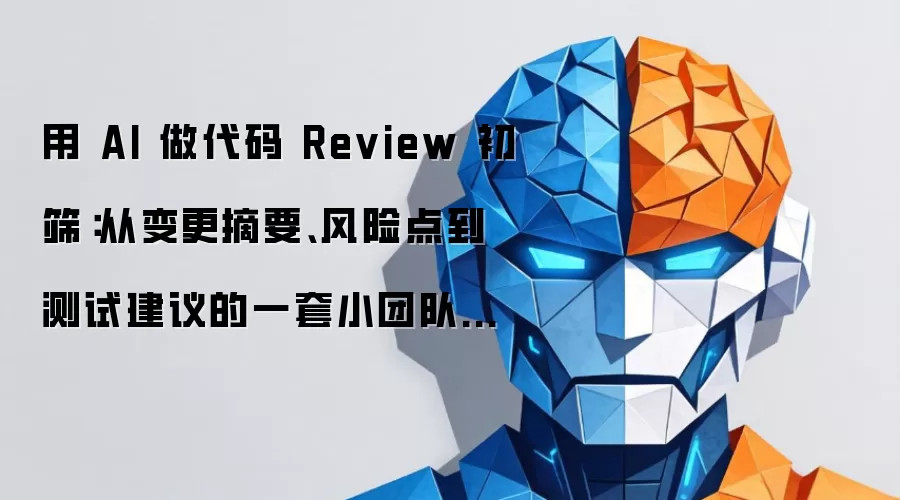 用 AI 做代码 Review 初筛：从变更摘要、风险点到测试建议的一套小团队工作流