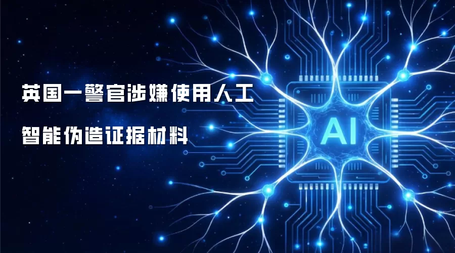 英国一警官涉嫌使用人工智能伪造证据材料