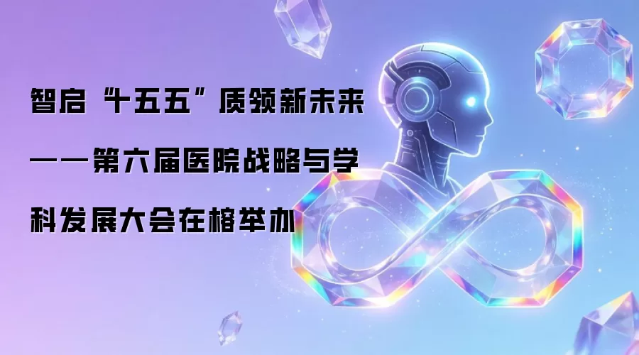 智启“十五五” 质领新未来——第六届医院战略与学科发展大会在榕举办
