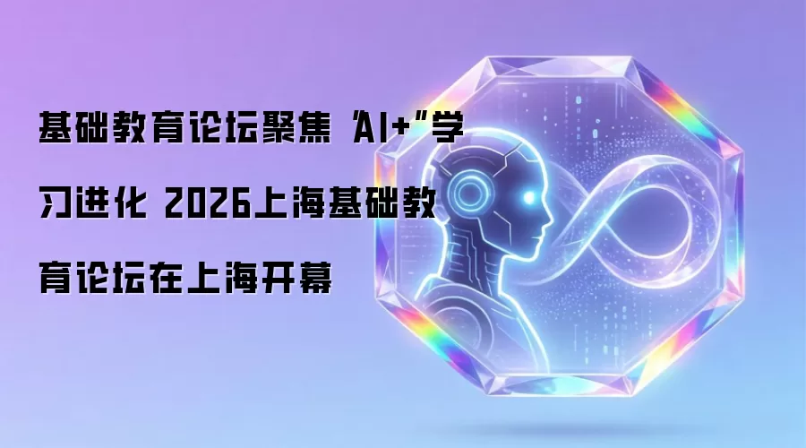 基础教育论坛聚焦“AI+”学习进化 2026上海基础教育论坛在上海开幕