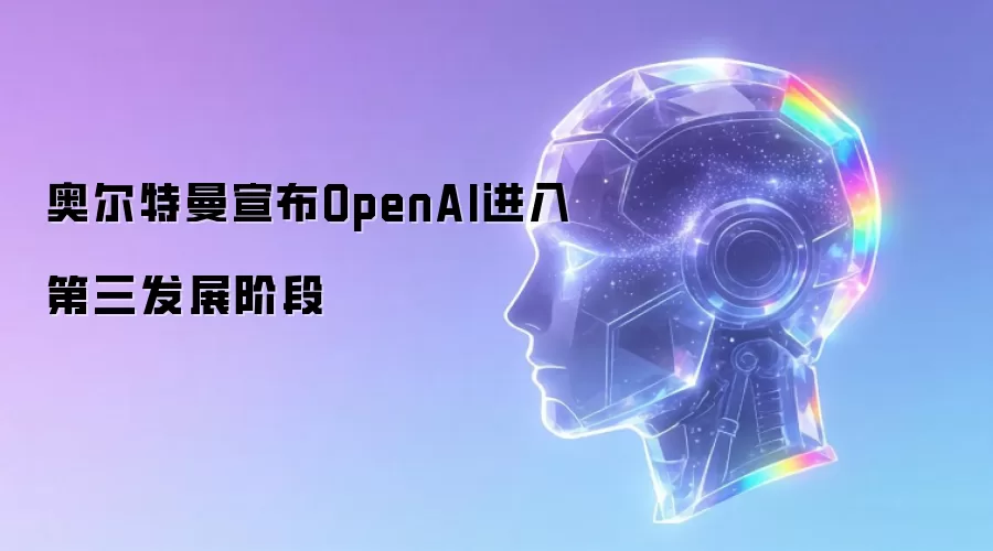奥尔特曼宣布OpenAI进入第三发展阶段