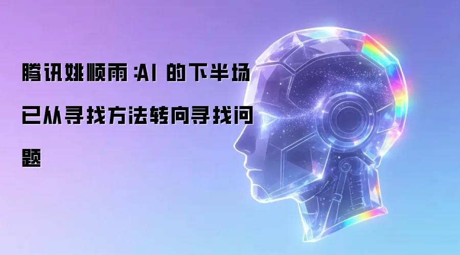 腾讯姚顺雨：AI 的下半场已从寻找方法转向寻找问题