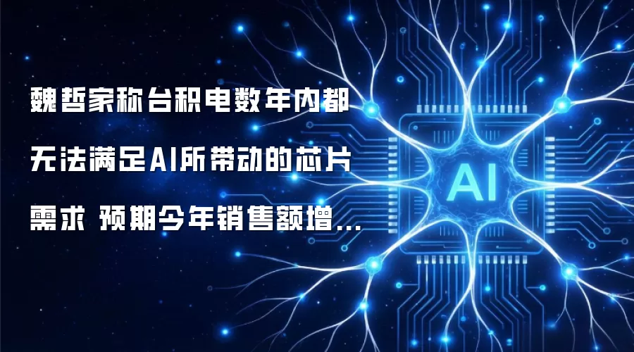 魏哲家称台积电数年内都无法满足AI所带动的芯片需求 预期今年销售额增长将超过30%