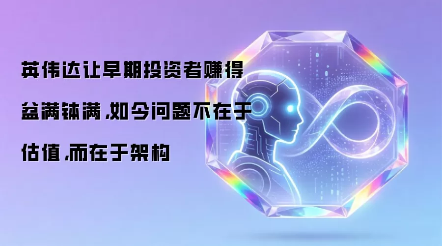 英伟达让早期投资者赚得盆满钵满,如今问题不在于估值,而在于架构