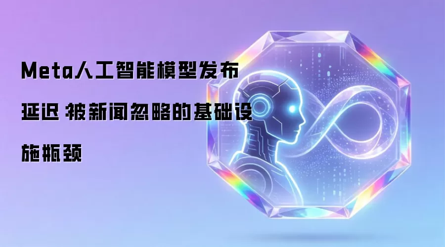 Meta人工智能模型发布延迟：被新闻忽略的基础设施瓶颈