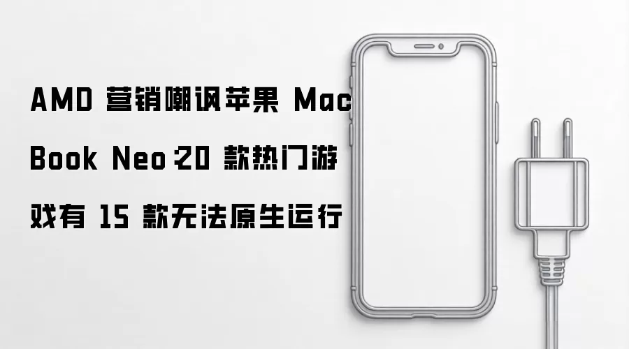 AMD 营销嘲讽苹果 MacBook Neo：20 款热门游戏有 15 款无法原生运行