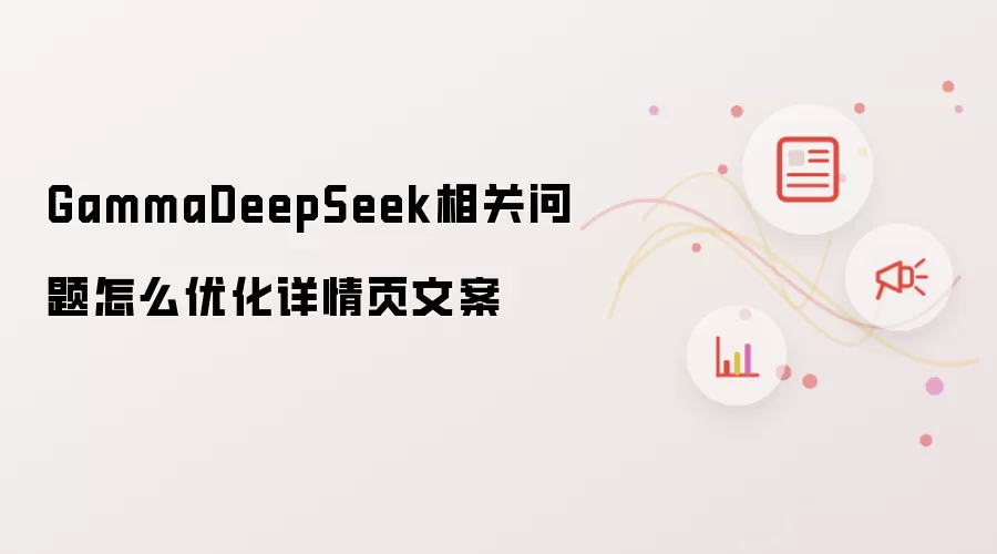 GammaDeepSeek相关问题怎么优化详情页文案