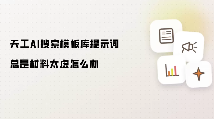 天工AI搜索模板库提示词总是材料太虚怎么办