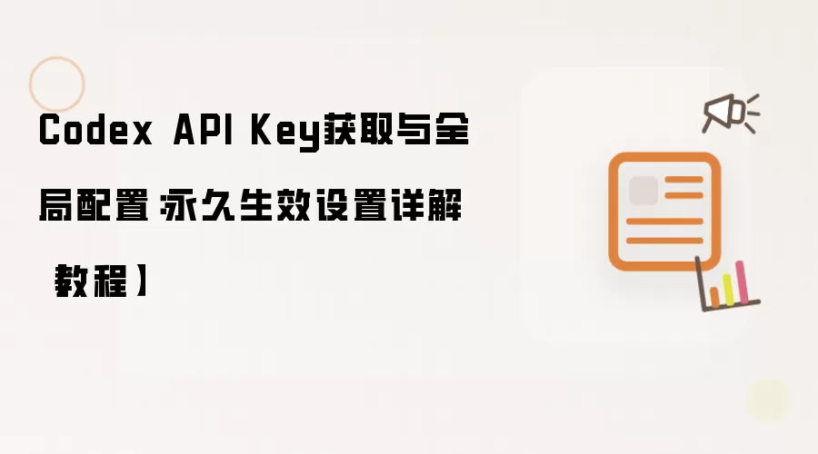 Codex API Key获取与全局配置：永久生效设置详解【教程】