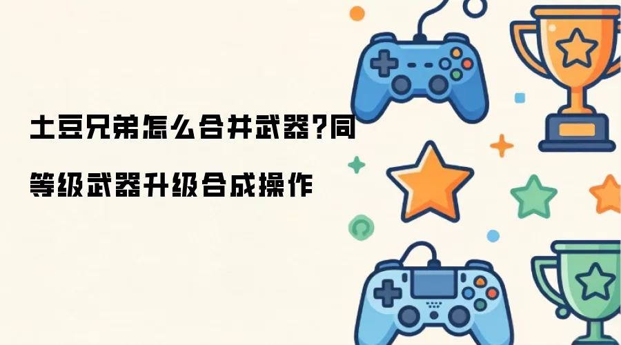 土豆兄弟怎么合并武器?同等级武器升级合成操作